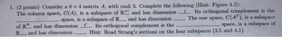 1. (2 points) Consider a 6 x 4 matrix A, with rank 3. Complete the following (Hint: Figure 4.2): The column space, C(A), is a