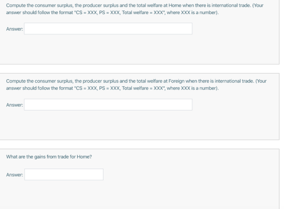 Compute the consumer surplus, the producer surplus and the total welfare at Home when there is international trade. (Your ans