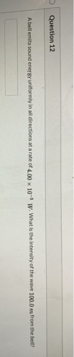 Question 12 A bell emits sound energy uniformly in all directions at a rate of 4.00 x 10-3 w. What is the intensity of the wa