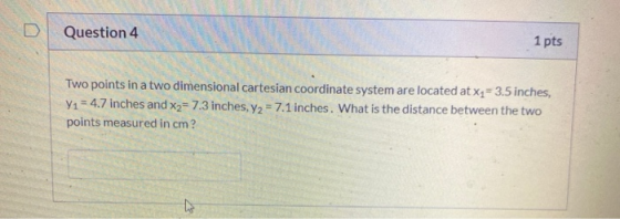 Question 4 1 pts Two points in a two dimensional cartesian coordinate system are located at x1=3.5 inches, V1 = 4.7 inches an