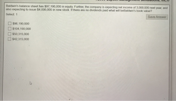 Baldwins balance sheet has $97,190,000 in equity. Further, the company is expecting net income of 3,000,000 next year, and a