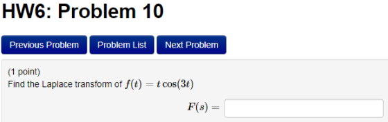 HW6: Problem 10 Previous Problem Problem List Next Problem (1 point) Find the Laplace transform of f(t) = t cos(3t) F(3)
