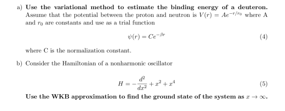 a) Use the variational method to estimate the binding energy of a deuteron. Assume that the potential between the proton and