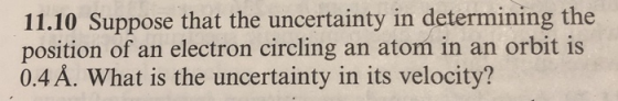 11.10 Suppose that the uncertainty in determining the position of an electron circling an atom in an orbit is 0.4 Å. What is