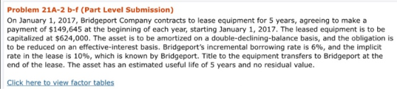 Problem 21A-2 b-f (Part Level Submission) On January 1, 2017, Bridgeport Company contracts to lease equipment for 5 years, ag