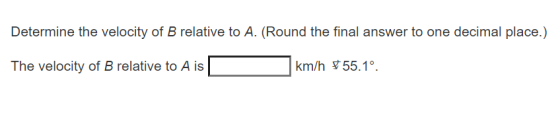 Determine the velocity of B relative to A. (Round the final answer to one decimal place.) The velocity of B relative to A is