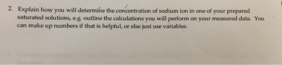 2. Explain how you will determine the concentration of sodium ion in one of your prepared saturated solutions, e.g. outline t