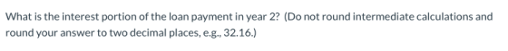 What is the interest portion of the loan payment in year 2? (Do not round intermediate calculations and round your answer to