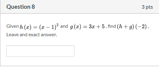 Question 8 3 pts Given h (32) = (x - 1)2 and g(x) = 3x + 5, find (h+g) (-2). Leave and exact answer.