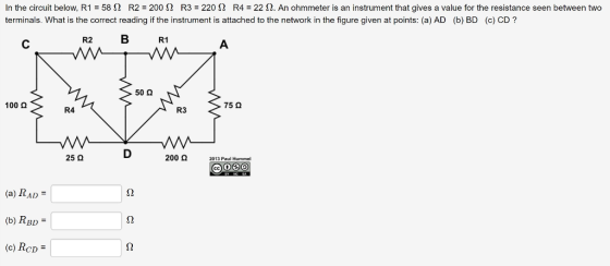 In the circuit below. R1 = 58 Ω R2 = 200 Ω R3 = 220 Ω R4 = 22 Ω. An ohmmeter is an instrument that gives a value for the resi
