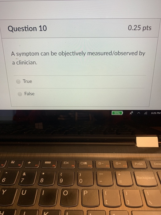 Question 10 0.25 pts A symptom can be objectively measured/observed by a clinician. True False Prtsc Dele 7 8 9 0
