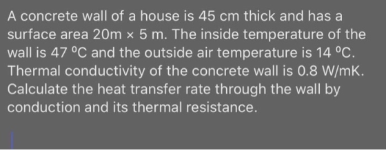 A concrete wall of a house is 45 cm thick and has a surface area 20m x 5 m. The inside temperature of the wall is 47 °C and t