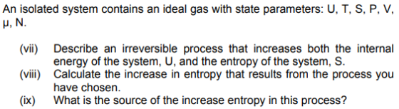 An isolated system contains an ideal gas with state parameters: U, T, S, P, V, M, N. (vii) (viii) Describe an irreversible pr