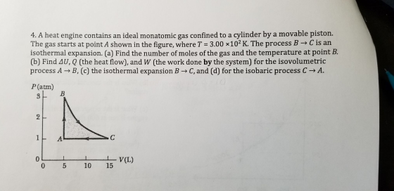 4. A heat engine contains an ideal monatomic gas confined to a cylinder by a movable piston. The gas starts at point A shown