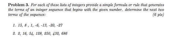 Problem 3. For each of these lists of integers provide a simple formula or rule that generates the terms of an integer sequen