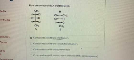 Media How are compounds A and B related? CH3 H HCI C-CH3 CEH C-EH H-CI H--CI CH, A В My Media CH3 esources o Compounds A and