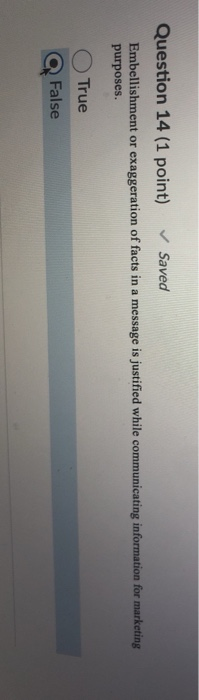 Question 14 (1 point) Saved Embellishment or exaggeration of facts in a message is justified while communicating information