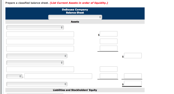 Prepare a classified balance sheet. (List Current Assets in order of liquidity.) DeSousa Company Balance Sheet Assets Liabili