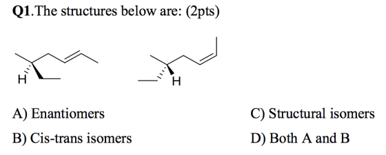 Q1.The structures below are: (2pts) A) Enantiomers B) Cis-trans isomers C) Structural isomers D) Both A and B