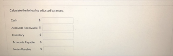Calculate the following adjusted balances. Cash Accounts Receivable $ Inventory Accounts Payable $ Notes Payable