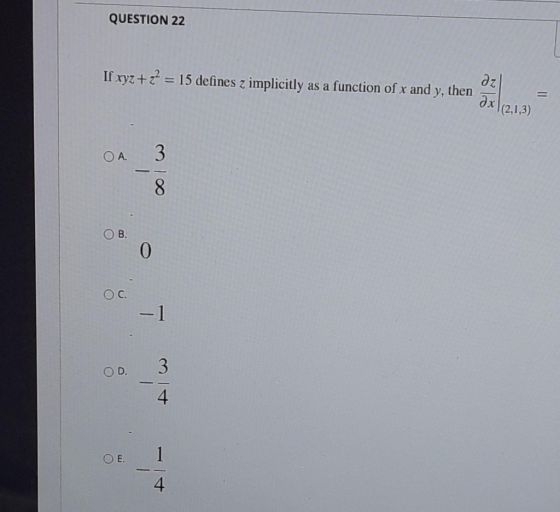 QUESTION 22 If xyz +z = 15 defines z implicitly as a function of x and y, then 2 dzl дх (2,1,3) O A. 3 8 OB. 0 Ос. 3 OD 4 1 O