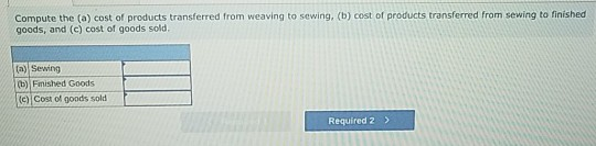 Compute the (a) cost of products transferred from weaving to sewing, (b) cost of products transferred from sewing to finished