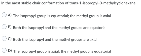 In the most stable chair conformation of trans-1-isopropyl-3-methylcyclohexane, A) The isopropyl group is equatorial; the met