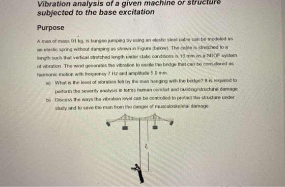 Vibration analysis of a given machine or structure subjected to the base excitation Purpose A man of mass 91 kg, is bungee ju