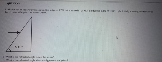 QUESTION 7 A prism made of saphhire with a refractive index of 1.762 is immersed in oil with a refractive index of 1.390. Lig