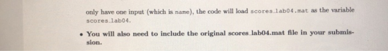 only have one input (which is name), the code will load scores lab04.mat as the variable scores lab04. . You will also need t