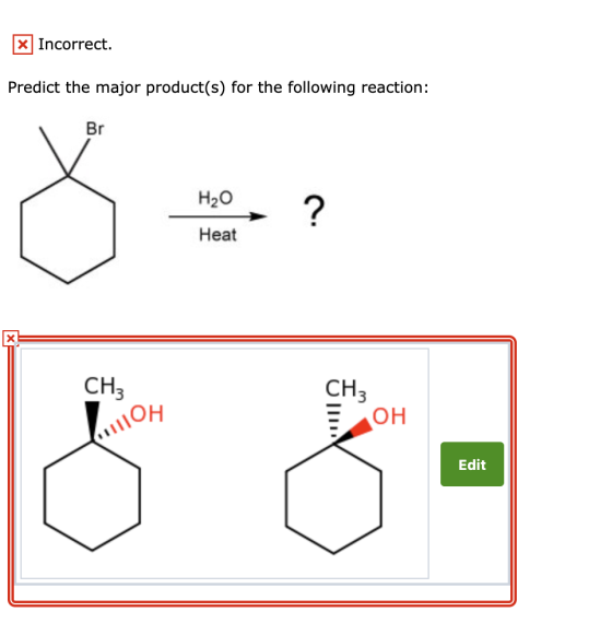 X Incorrect. Predict the major product(s) for the following reaction: Br 827 H20 Heat 111110H Edit