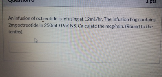 Yucun I PLS An infusion of octreotide is infusing at 12mL/hr. The infusion bag contains 2mg octreotide in 250ml 0.9% NS. Calc
