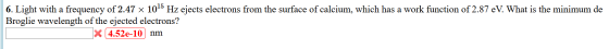 6. Light with a frequency of 2.47 x 1015 Hz ejects electrons from the surface of calcium, which has a work function of 2.87 e