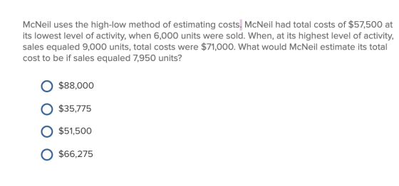 McNeil uses the high-low method of estimating costs. McNeil had total costs of $57,500 at its lowest level of activity, when
