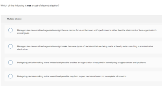 Which of the following is not a cost of decentralization? Multiple Choice 0 Managers in a decentralized organization might ha