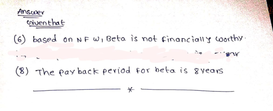 Ansey criven that (6) bosed on N F Wi Beta is not cinancially oorthy (8) The pay back peviod for beba is g vears