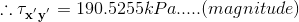 \therefore \mathbf{\tau _{x^{'}y^{'}}} =190.5255 kPa.....(magnitude)