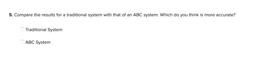 5. Compare the results for a traditional system with that of an ABC system. Which do you think is more accurate? O Traditiona