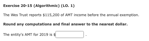 Exercise 20-15 (Algorithmic) (LO. 1) The Wes Trust reports $115,200 of AMT income before the annual exemption. Round any comp