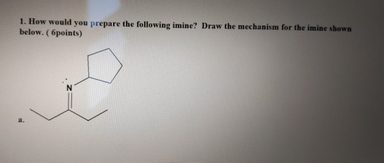 1. How would you prepare the following imine? Draw the mechanism for the imine shown below. (6points)