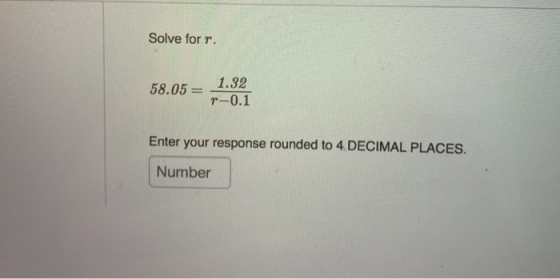Solve for r. 1.32 58.05 = %3D r-0.1 Enter your response rounded to 4 DECIMAL PLACES. Number