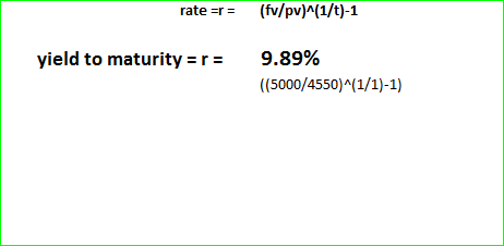 rate =r= (fv/pv)^(1/t)-1 yield to maturity === 9.89% ((5000/4550)^(1/1)-1)