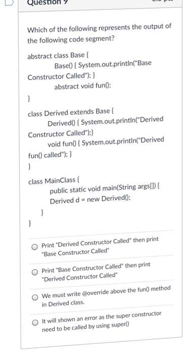 D Question9 Which of the following represents the output of the following code segment? abstract class Base Base0System.out.p