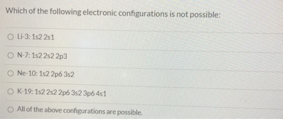 Which of the following electronic configurations is not possible: O Li-3: 1s22s1 O N-7: 152 2s22p3 O Ne-10: 152 2p 3s2 O K-19