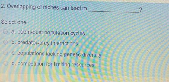 2. Overlapping of niches can lead to ? Select one: O a. boom-bust population cycles O b. predator-prey interactions O c. popu