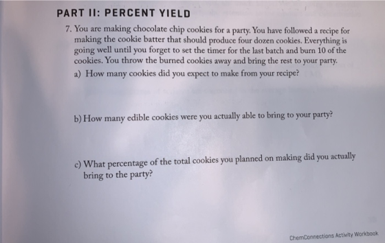 PART II: PERCENT YIELD 7. You are making chocolate chip cookies for a party. You have followed a recipe for making the cookie