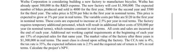 Weihu Corporation is considering building a new factory to manufacture bicycles. Weihu has already spent 300,000 in the R&D e