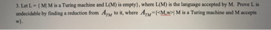 3. Let L= {MM is a Turing machine and L(M) is empty), where L(M) is the language accepted by M. Prove L is undecidable by fin
