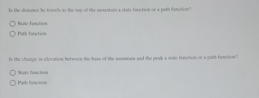 Is the distance he travels to the top of the mountain a state function or a path function? State function Path function Is th