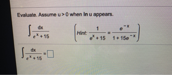 Evaluate. Assume u >0 when In u appears. dx e Hint: = ex + 15 ex + 15 - X 1 + 15e dx e* + 15